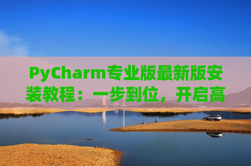 PyCharm专业版最新版安装教程：一步到位，开启高效Python开发之旅